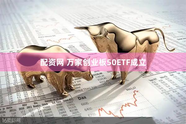 配资网 万家创业板50ETF成立