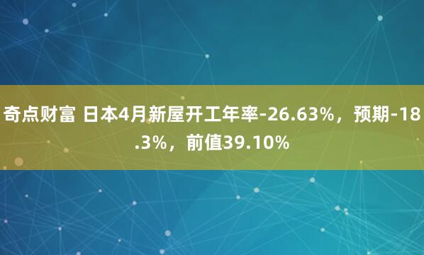 奇点财富 日本4月新屋开工年率-26.63%，预期-18.3%，前值39.10%