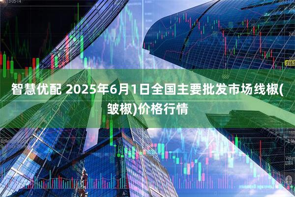 智慧优配 2025年6月1日全国主要批发市场线椒(皱椒)价格行情