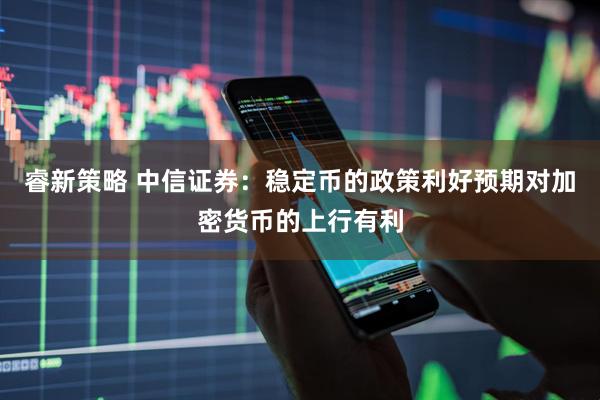 睿新策略 中信证券：稳定币的政策利好预期对加密货币的上行有利