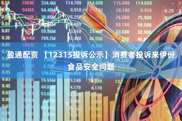 盈通配资 【12315投诉公示】消费者投诉来伊份食品安全问题