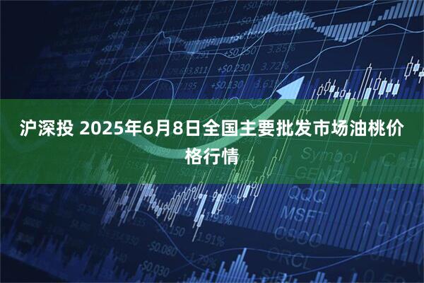沪深投 2025年6月8日全国主要批发市场油桃价格行情