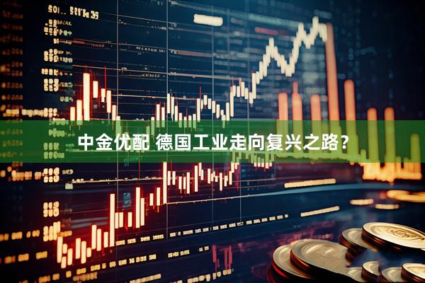 中金优配 德国工业走向复兴之路？