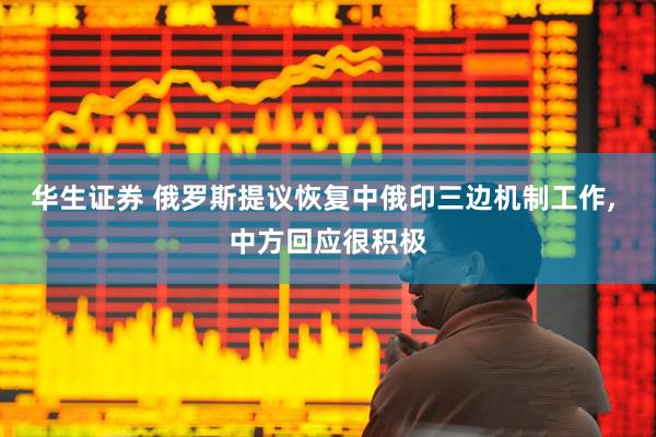 华生证券 俄罗斯提议恢复中俄印三边机制工作, 中方回应很积极