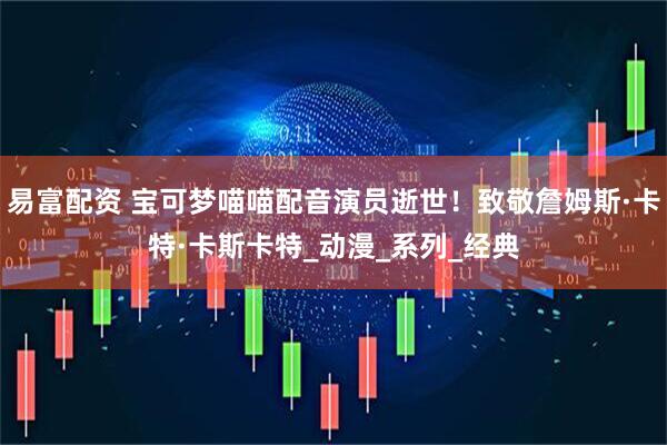 易富配资 宝可梦喵喵配音演员逝世！致敬詹姆斯·卡特·卡斯卡特_动漫_系列_经典