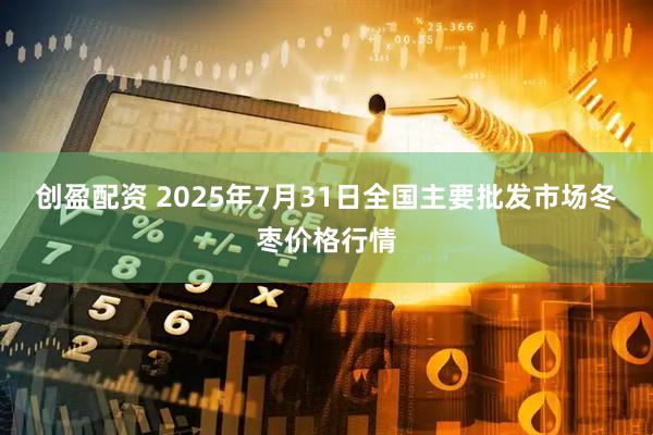 创盈配资 2025年7月31日全国主要批发市场冬枣价格行情