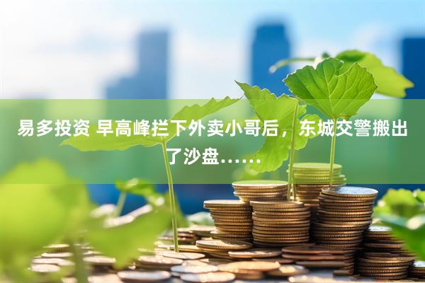 易多投资 早高峰拦下外卖小哥后，东城交警搬出了沙盘……