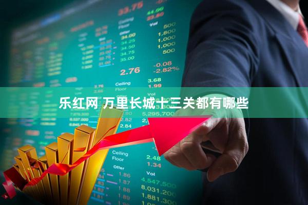 乐红网 万里长城十三关都有哪些