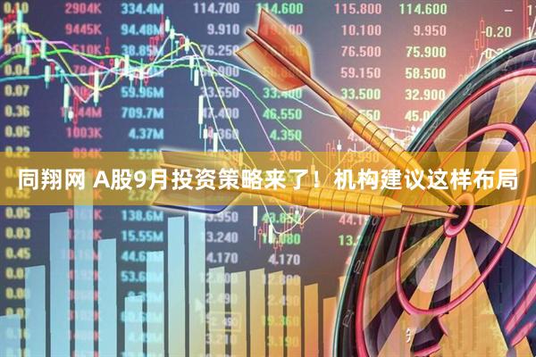 同翔网 A股9月投资策略来了！机构建议这样布局