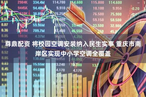 尊鼎配资 将校园空调安装纳入民生实事 重庆市南岸区实现中小学空调全覆盖