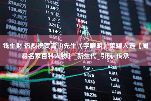 钱生财 热烈祝贺青山先生（字曜明）荣耀入选【周易名家百科人物】_新生代_引航_传承